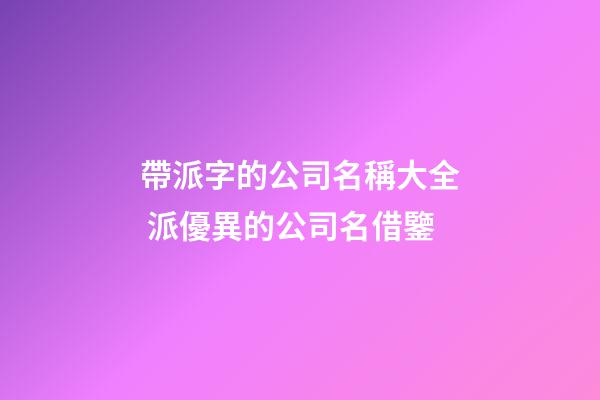 帶派字的公司名稱大全 派優異的公司名借鑒-第1張-公司起名-玄機派
